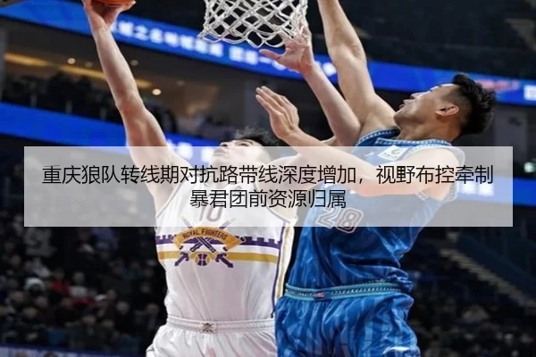 重庆狼队转线期对抗路带线深度增加，视野布控牵制暴君团前资源归属