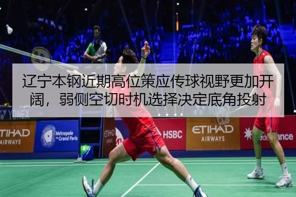 辽宁本钢近期高位策应传球视野更加开阔，弱侧空切时机选择决定底角投射